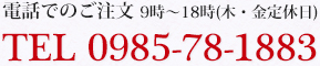 電話でのご注文 9時～18時(木・金定休日)0985-78-1883